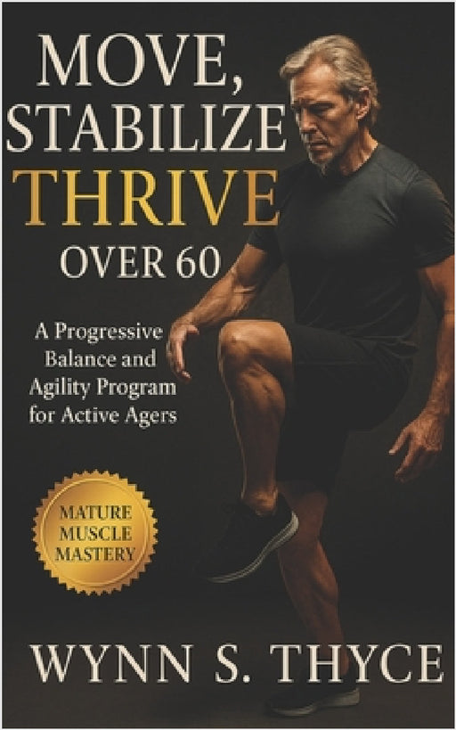 Move, Stabilize, Thrive Over 60: A Progressive Balance and Agility Program for Active Agers: Functional movement, fall prevention, dynamic stability, by Wynn S. Thyce