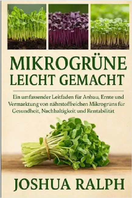 Mikrogrüne Leicht Gemacht: Ein umfassender Leitfaden für Anbau, Ernte und Vermarktung von nährstoffreichen Mikrogrüns für Gesundheit, Nachhaltigkeit u by Ralph, Joshua