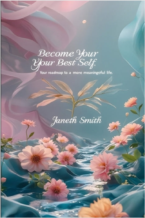 Become Your Best Self: Your Roadmap to a More Meaningful Life. by Janeth Smith