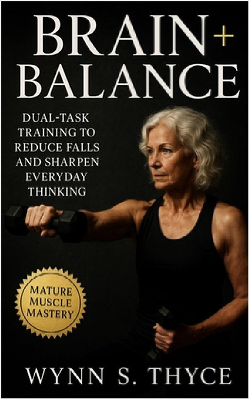 Brain + Balance: Dual-Task Training to Reduce Falls and Sharpen Everyday Thinking: Home-Based Cognitive and Stability Exercises for Fall-Prevention, M by Wynn S. Thyce