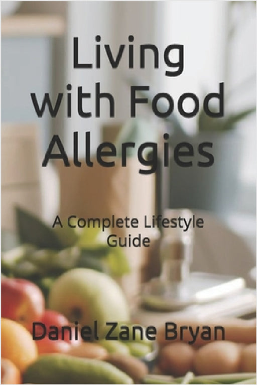 Living with Food Allergies: A Complete Lifestyle Guide by Daniel Zane Bryan