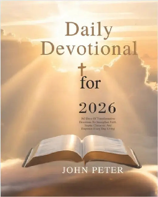 Daily Devotional for 2026: 365 Days of Transformative Devotions to Strengthen Faith Inspire Character and Empower Every Day Living by Peter, John