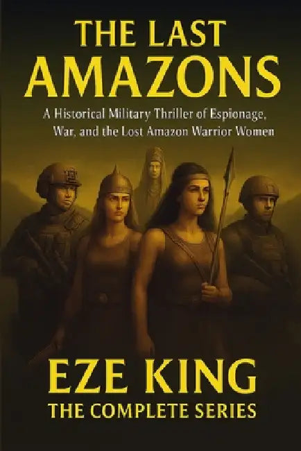 The Last Amazons: A Historical Military Thriller of Espionage, War, and the Lost Amazon Warrior Women by Eze King