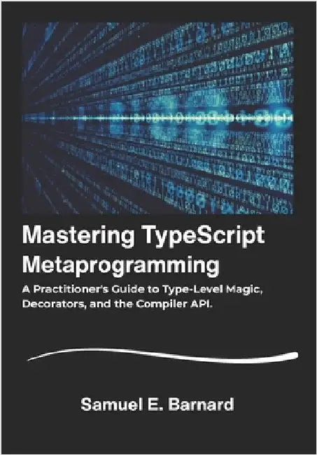 Mastering TypeScript: Metaprogramming A Practitioner's Guide to Type-Level Magic, Decorators, and the Compiler API. by E. Barnard, Samuel