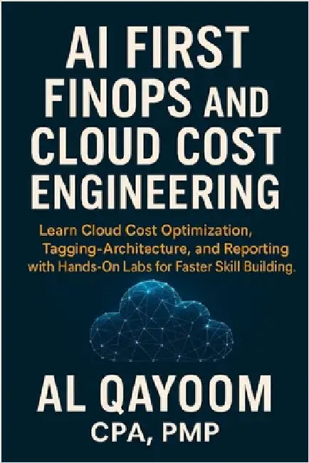 AI First FinOps and Cloud Cost Engineering: Learn Cloud Cost Optimization, Tagging, Architecture, and Reporting with Hands-On Labs for Faster Skill Bu by Qayoom, Al