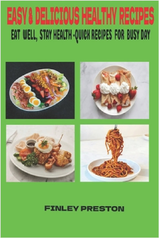 Easy& Delicious Healthy Recipes: Quick, Healthy Meals, Snacks, and Desserts for Anyone Who Wants to Eat Well Without Spending Hours in the Kitchen. by Finley Preston