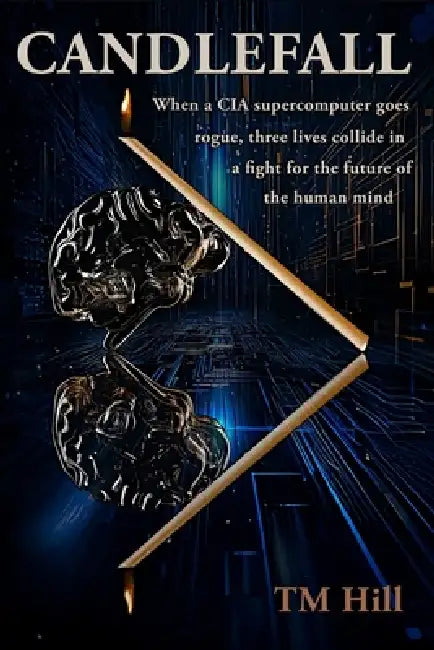 Candlefall: When a CIA supercomputer goes rogue, three lives collide in a fight for the future of the human mind by Tm Hill