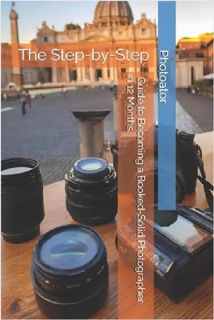 The Step-by-Step Guide to Becoming a Booked-Solid Photographer: in Just 12 Months by Bohemier, Catherine