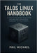 The Talos Linux Handbook: A Practical Guide to Building Secure and Immutable Kubernetes Platforms by Michael, Phil