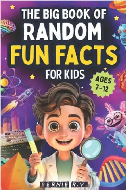 The Big Book of Random Fun Facts For Kids: 1,000+ Incredible Facts About Space, History, Animals, Science, Axolotls, Human Body, World Records, Ancien by R. V., Bernie