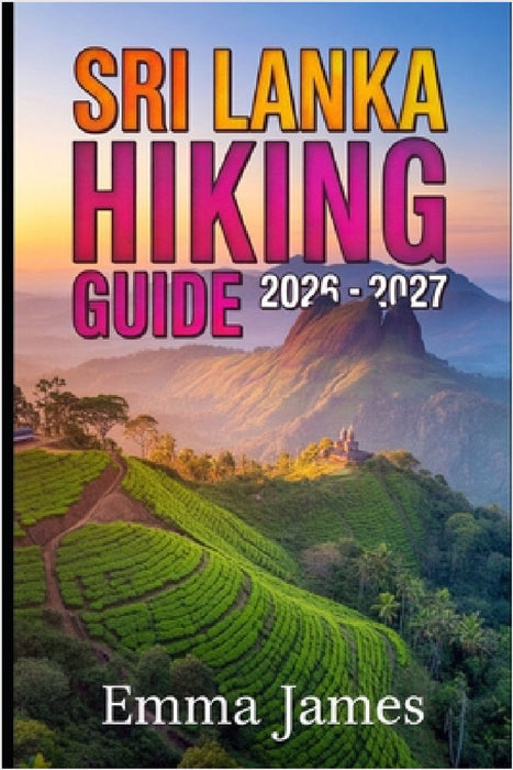 Sri Lanka Hiking Guide 2026-2027: Trail Profile, Maps, Itineraries, and Hidden Adventures along South Asia's Wild Coast by Emma James
