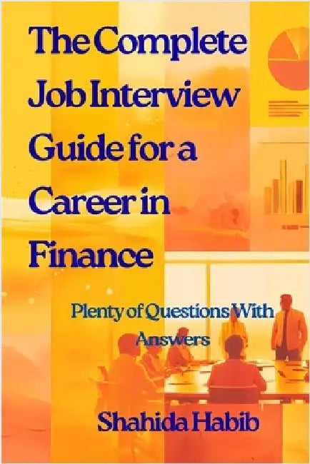 The Complete Job Interview Guide for a Career in Finance: Plenty of Questions With Answers by Habib, Shahida