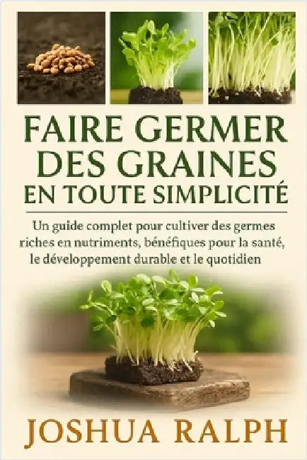 Faire germer des graines en toute simplicité: Un guide complet pour cultiver des germes riches en nutriments, bénéfiques pour la santé, le développeme by Ralph, Joshua