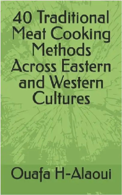 40 Traditional Meat Cooking Methods Across Eastern and Western Cultures by H-Alaoui, Ouafa