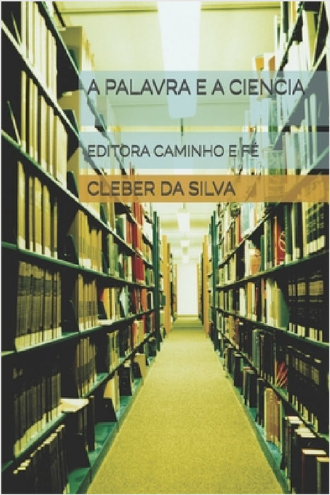 A Palavra E a Ciencia: Editora Caminho E Fé by Cleber Junior Ferreira Da Silva