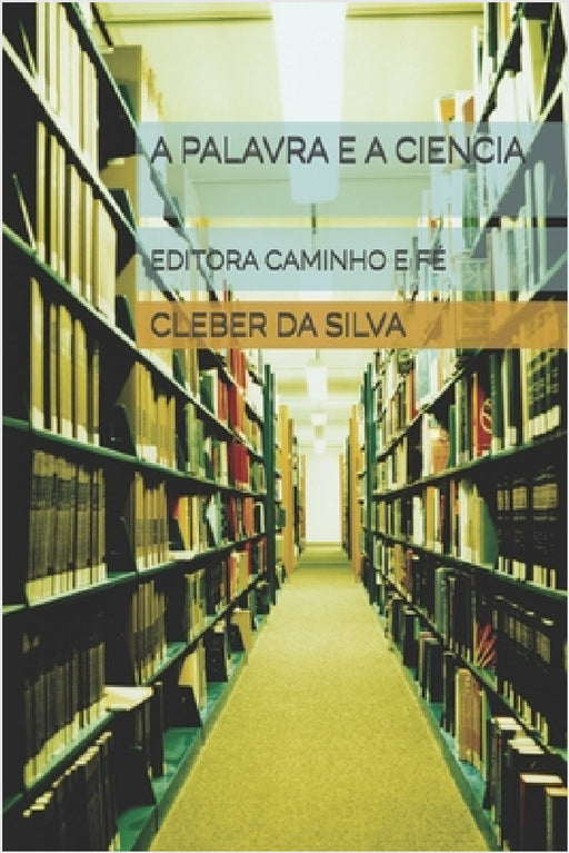 A Palavra E a Ciencia: Editora Caminho E Fé by Cleber Junior Ferreira Da Silva