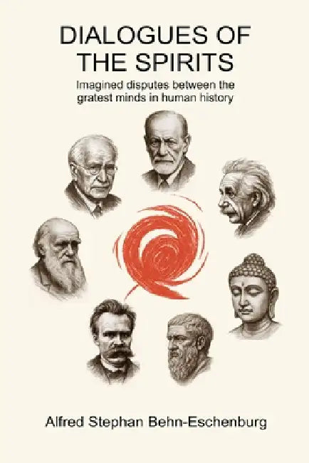 Disputes of the Spirits: Imagined dialogues between the greatest minds in human history by Alfred Stephan Behn-Eschenburg