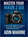 Master Your Nikon Z 6III: A Step-by-Step Guide to Stunning Photos, Pro Settings, and Confident Shooting by Adin Mahone