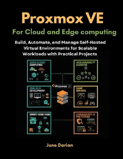 Proxmox VE for Cloud and Edge Computing: Build, Automate, and Manage Self-Hosted Virtual Environments for Scalable Workloads with Practical Projects by Juno Darian