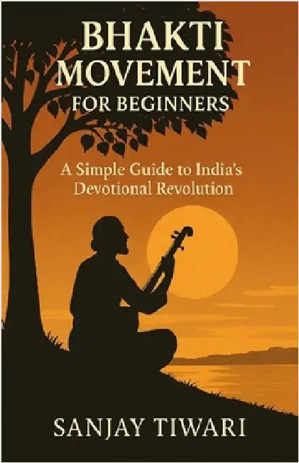 Bhakti Movement for Beginners: A Simple Guide to India's Devotional Revolution by Tiwari, Sanjay