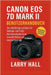 Canon EOS 7D Mark II Benutzerhandbuch: Der vollständige Leitfaden für Anfänger und Profis: Atemberaubende Fotos, kinoreife Videos und kreative Kontrol by Larry Hall