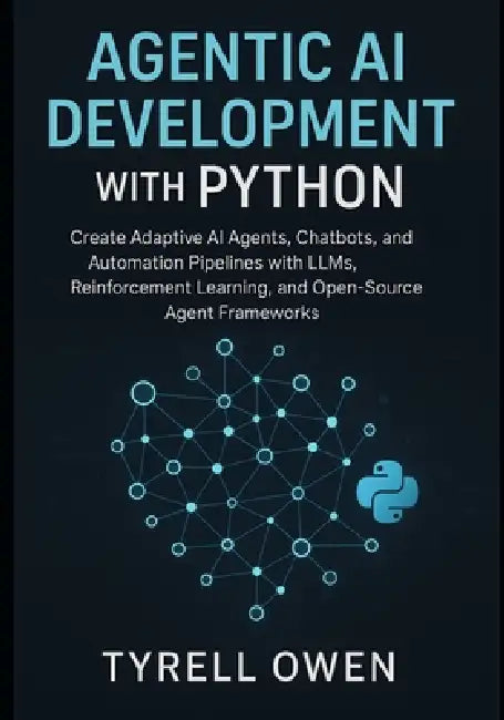 Agentic AI Development with Python: Create Adaptive AI Agents, Chatbots, and Automation Pipelines with LLMs, Reinforcement Learning, and Open-Source A by Tyrell Owen