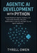 Agentic AI Development with Python: Create Adaptive AI Agents, Chatbots, and Automation Pipelines with LLMs, Reinforcement Learning, and Open-Source A by Tyrell Owen