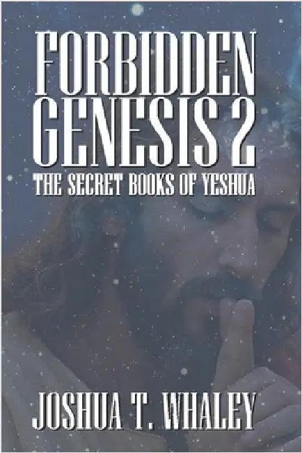 Forbidden Genesis Part Two: The Secret Books of Yeshua by Whaley, Joshua T.