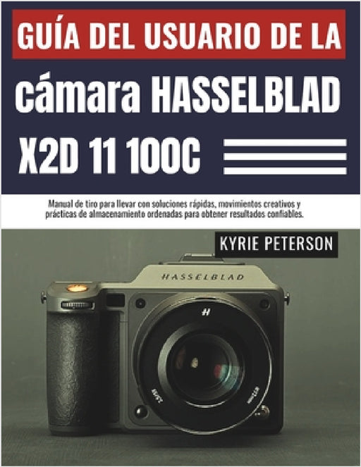 Guía del usuario de la cámara Hasselblad X2D 11 100C: Manual de tiro para llevar con soluciones rápidas, movimientos creativos y prácticas de almacena by Kyrie Peterson