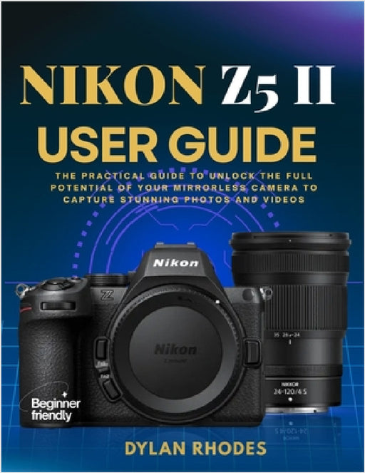 Nikon Z5 II User Guide: The Practical Guide to Unlock the Full Potential of Your Mirrorless Camera to Capture Stunning Photos and Videos by Dylan Rhodes