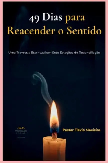 49 Dias Para Reacender O Sentido: Uma Travessia Espiritual em Sete Estações de Reconciliação by Flávio Macieira