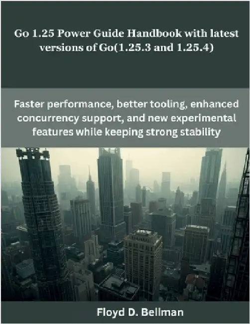 Go 1.25 Power Guide Handbook with latest versions of Go(1.25.3 and 1.25.4) by Bellman, Floyd D.