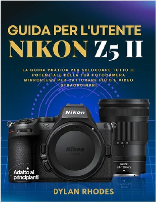 Guida Per l'Utente Nikon Z5 II: La guida pratica per sbloccare tutto il potenziale della tua fotocamera mirrorless per catturare foto e video straordi by Dylan Rhodes