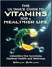 The Ultimate Guide to Vitamins for a Healthier Life: Unlocking the Secrets to Optimal Health and Wellness by Blkcm Bnkcm