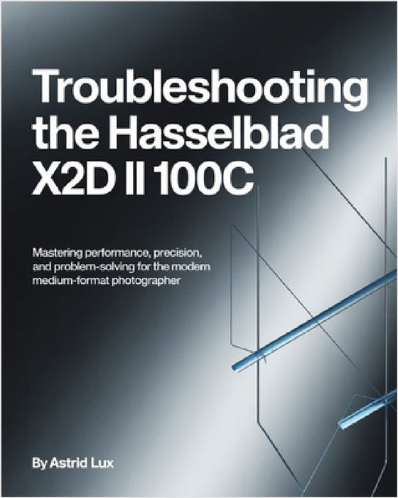 Troubleshooting the Hasselblad X2D II 100C: Mastering Performance, Precision, and Problem-Solving for the Modern Medium-Format Photographer by Astrid Lux
