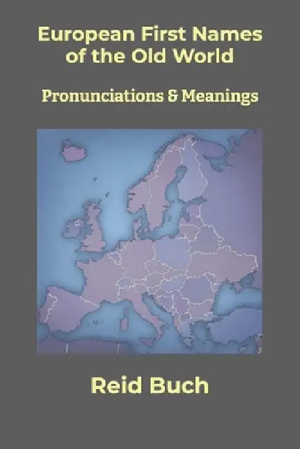 European First Names of the Old World: Pronunciations & Meanings by Reid Buch