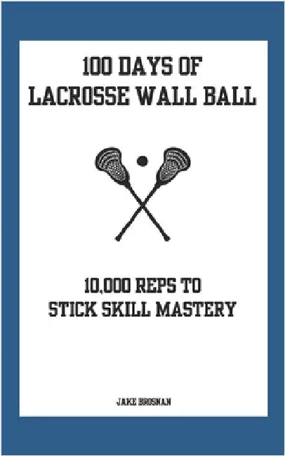 100 Days of Lacrosse Wall Ball: 10,000 Reps to Stick Skill Mastery by Pastirik, Christian