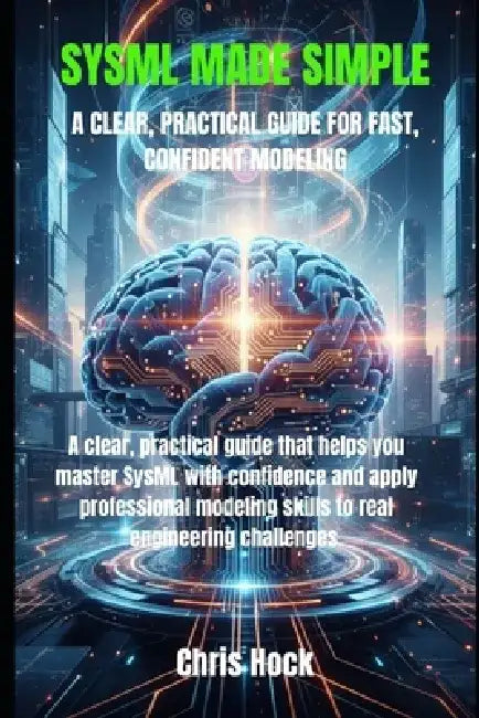Sysml Made Simple: Clear, Practical Guide for Fast, Confident Modeling by Chris Hock