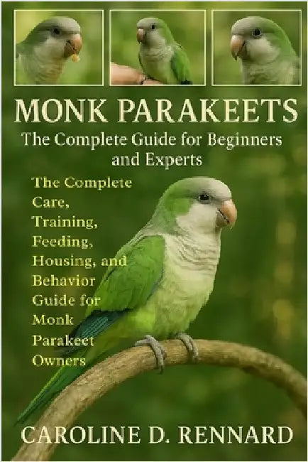 Monk Parakeets the Complete Guide for Beginners and Experts: The Complete Care, Training, Feeding, Housing, and Behavior Guide for Monk Parakeet Owner by D. Rennard, Caroline