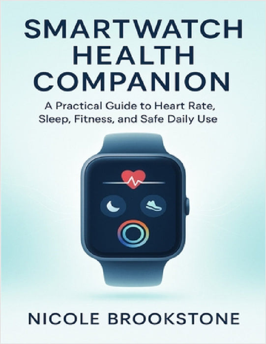 Smartwatch Health Companion: A Practical Guide to Heart Rate, Sleep, Fitness, and Safe Daily Use by Nicole Brookstone