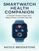 Smartwatch Health Companion: A Practical Guide to Heart Rate, Sleep, Fitness, and Safe Daily Use by Nicole Brookstone