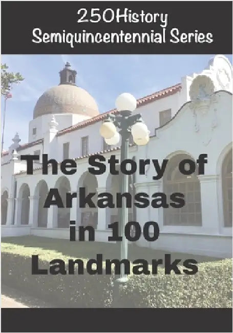 250History Semiquincentennial Series: The Story of Arkansas In 100 Landmarks by Gelbert, Doug