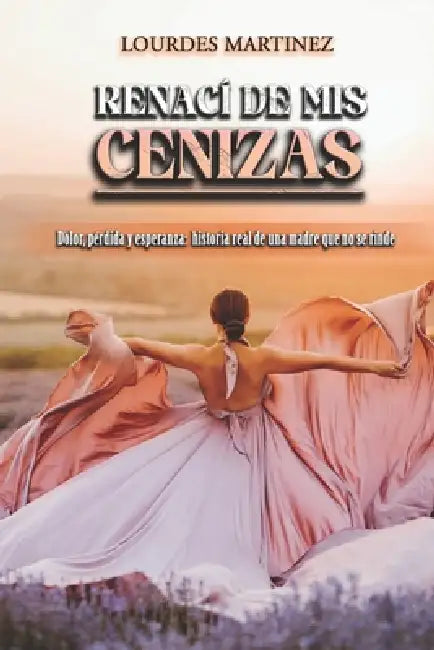 "Renaci de mis cenizas": "Dolor, perdida y esperanza, historia real de una madre que no se rinde" by Lourdes Martinez