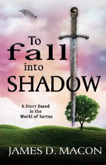 To Fall Into Shadow: A Story Based in the World of Sartus by James D. Macon