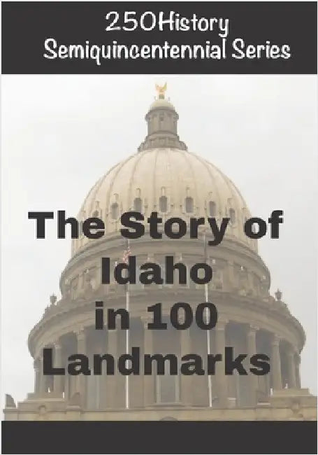 250History Semiquincentennial Series: The Story of Idaho In 100 Landmarks by Gelbert, Doug