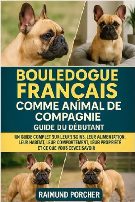 Bouledogue Français Comme Animal de Compagnie: Un Guide Complet Sur Leurs Soins, Leur Alimentation, Leur Habitat, Leur Comportement, Leur Propriété Et by Porcher, Raimund