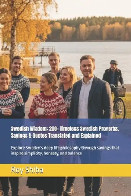 Swedish Wisdom: 200+ Timeless Swedish Proverbs, Sayings & Quotes Translated and Explained: Explore Sweden's deep life philosophy through sayings that by Roy Shiba