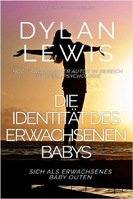 Die Identität des erwachsenen Babys Sich als erwachsenes Baby outen: Ein ABDL-Selbsthilfebuch by Rosalie Bent, Michael Bent, Dylan Lewis