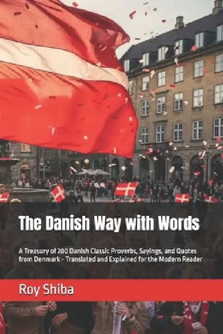 The Danish Way with Words: A Treasury of 200 Danish Classic Proverbs, Sayings, and Quotes from Denmark - Translated and Explained for the Modern Reade by Roy Shiba