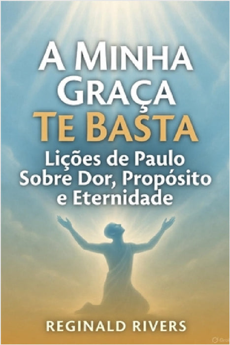 A Minha Graça Te Basta: Lições de Paulo Sobre Dor, Propósito e Eternidade by Reginald Rivers